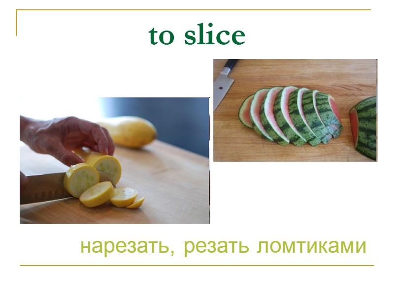 to slice нарезать, резать ломтиками